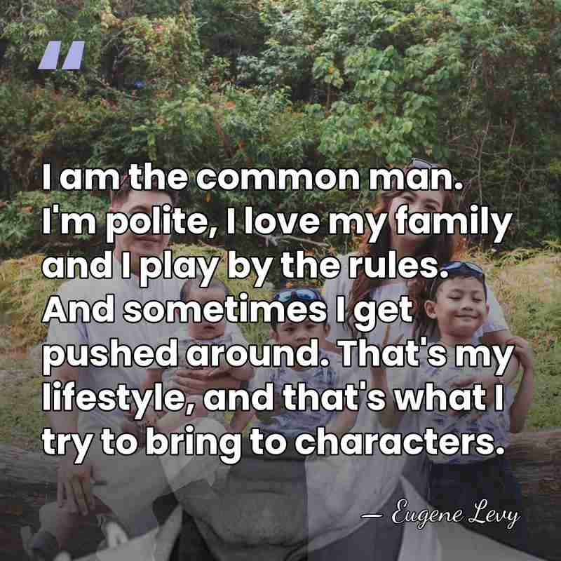 I am the common man. I'm polite, I love my family and&hellip; - Eugene Levy