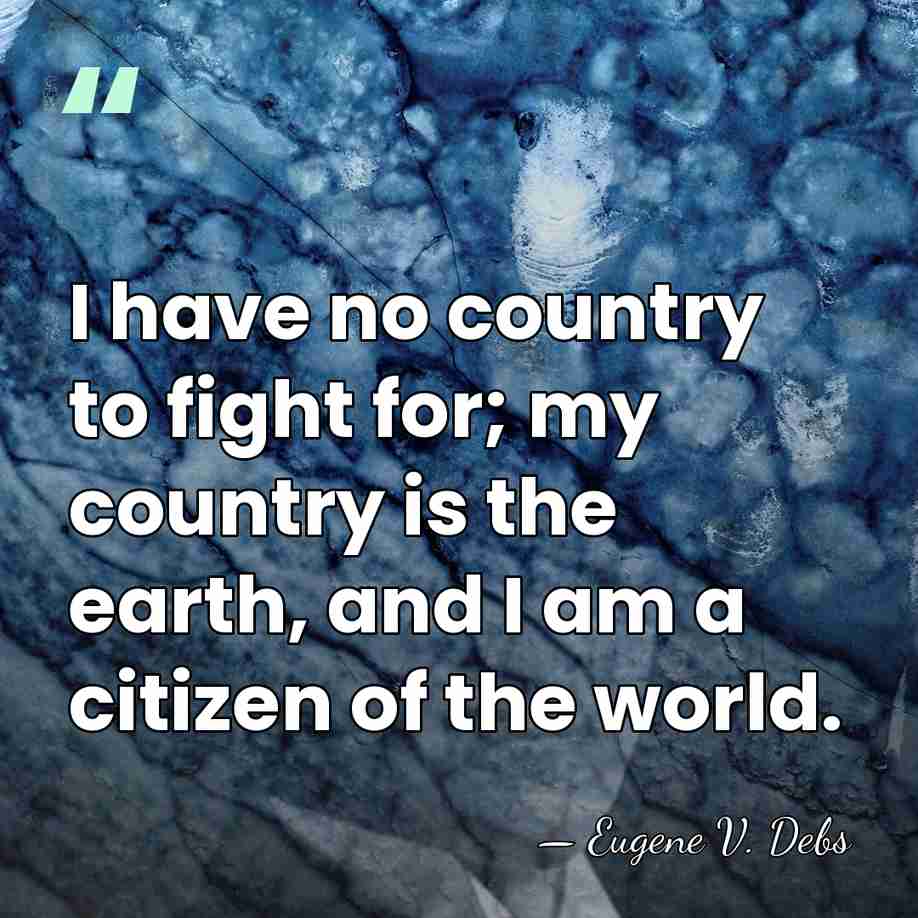 I have no country to fight for; my country is the earth,&hellip; - Eugene V. Debs