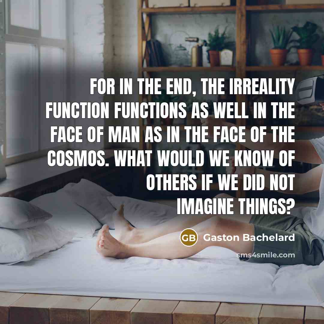 “For in the end, the irreality function functions as well…” quote by Gaston Bachelard