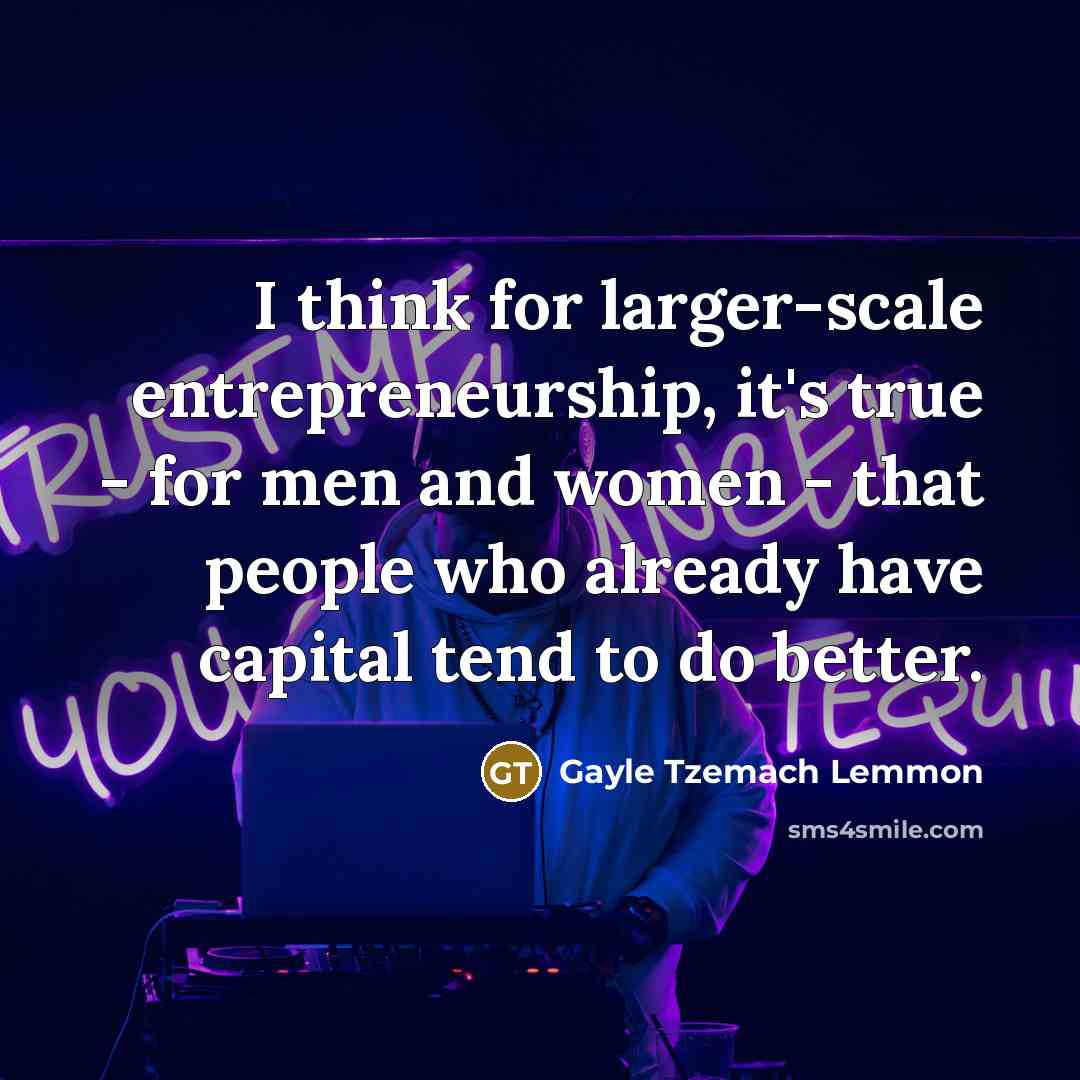 “I think for larger-scale entrepreneurship, it's true - for men…” quote by Gayle Tzemach Lemmon