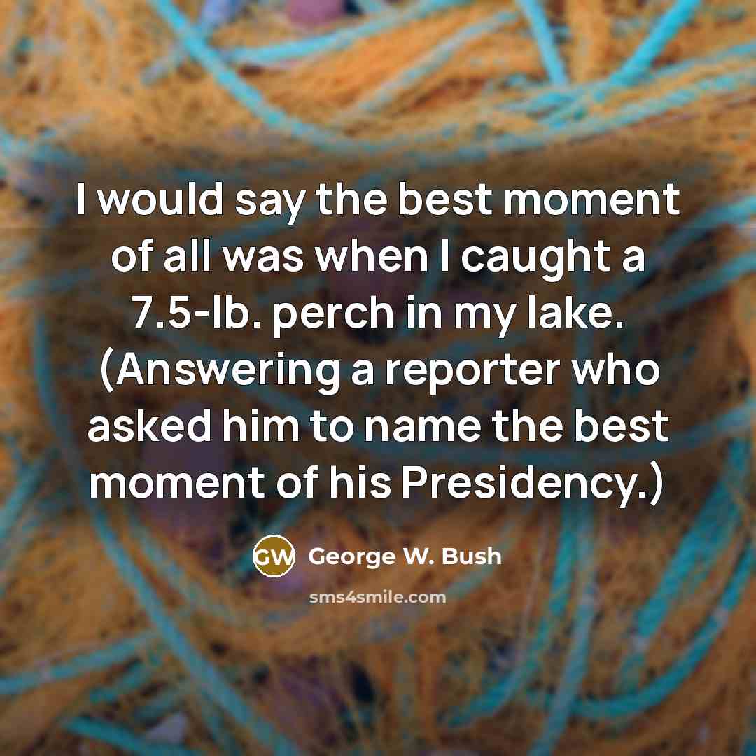 “I would say the best moment of all was when…” quote by George W. Bush