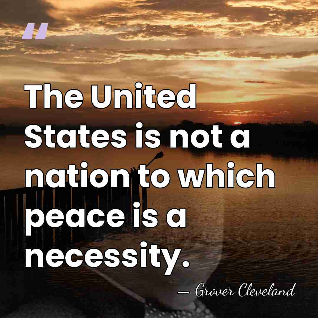 The United States is not a nation to which peace is a&hellip; - Grover Cleveland