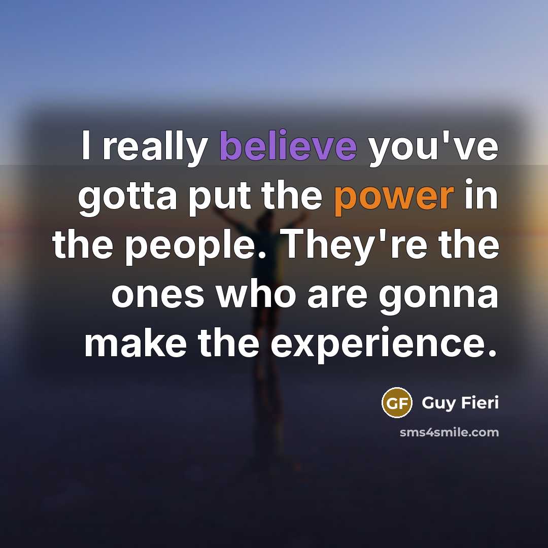 “I really believe you've gotta put the power in the…” quote by Guy Fieri