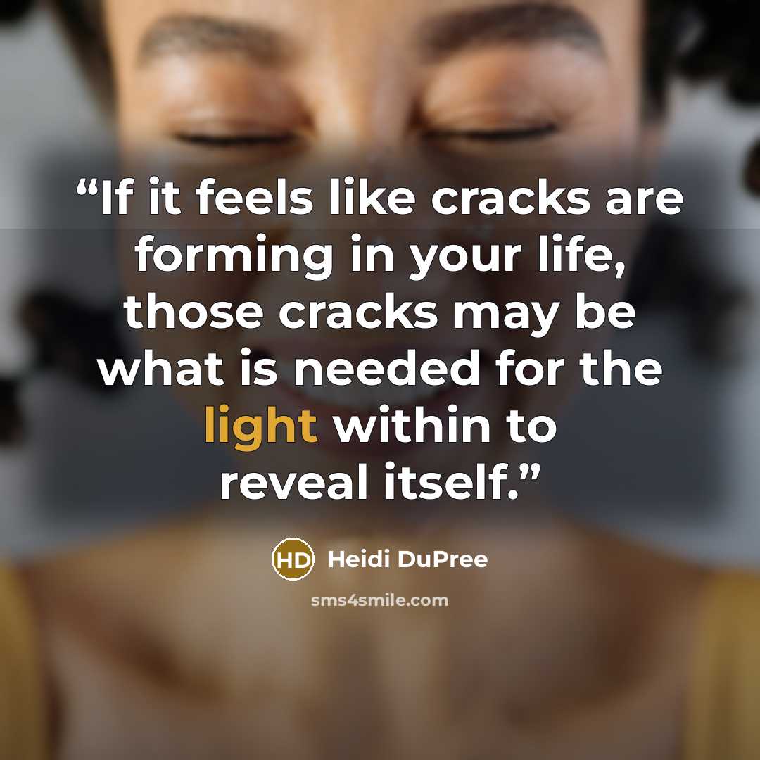 “If it feels like cracks are forming in your life, those cracks may be what is needed for the light within to reveal itself.” quote by Heidi DuPree