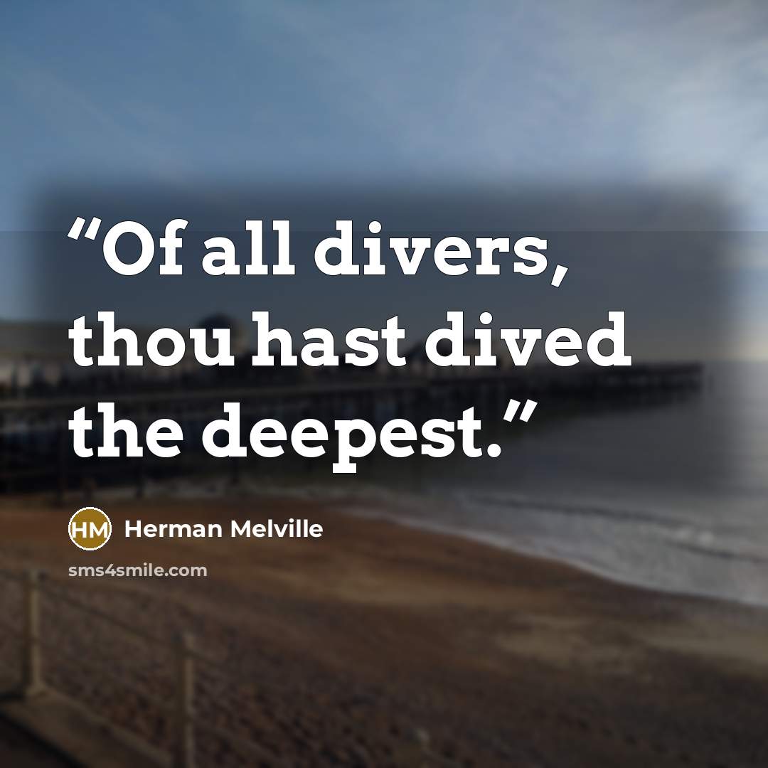 “Of all divers, thou hast dived the deepest.” quote by Herman Melville