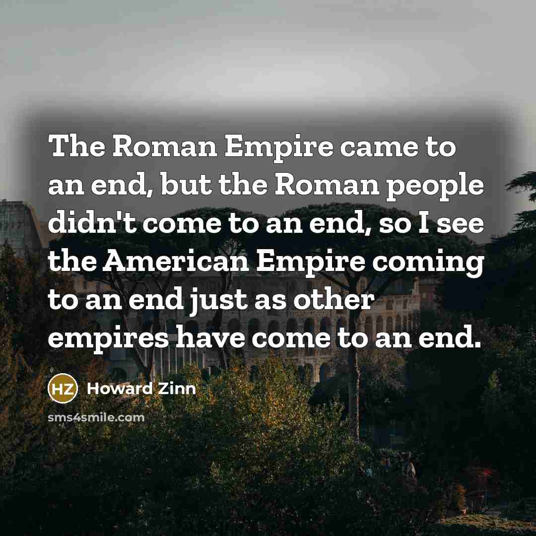 “The Roman Empire came to an end, but the Roman…” quote by Howard Zinn