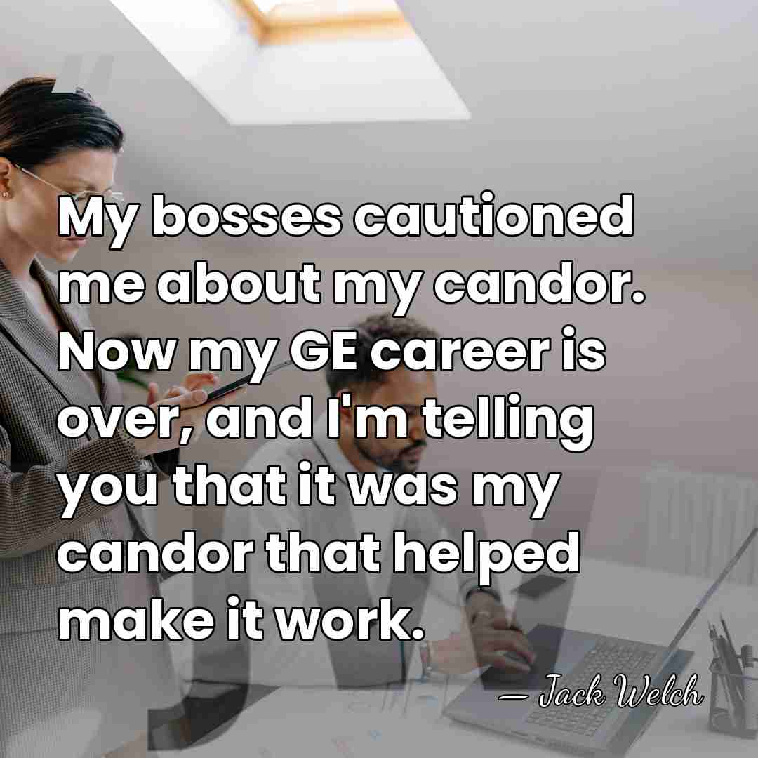 My bosses cautioned me about my candor. Now my GE career is&hellip; - Jack Welch