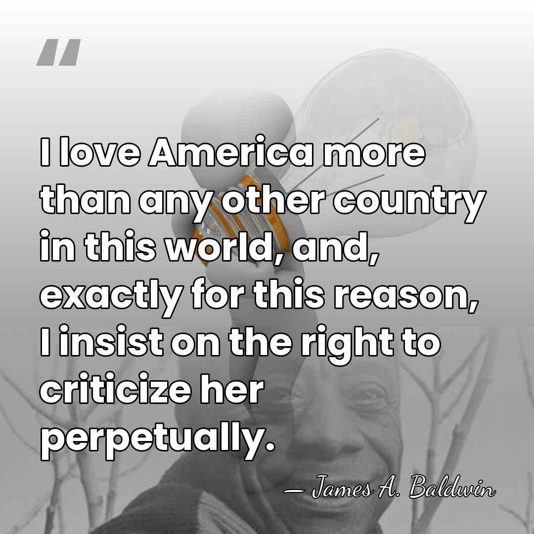 I love America more than any other country in this world, and,&hellip; - James A. Baldwin