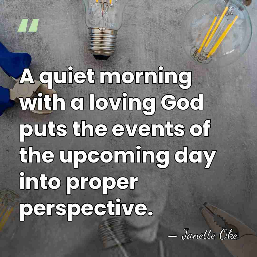 A quiet morning with a loving God puts the events of the&hellip; - Janette Oke