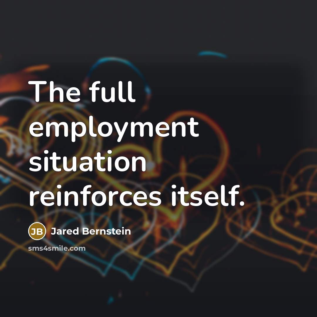 “The full employment situation reinforces itself.…” quote by Jared Bernstein