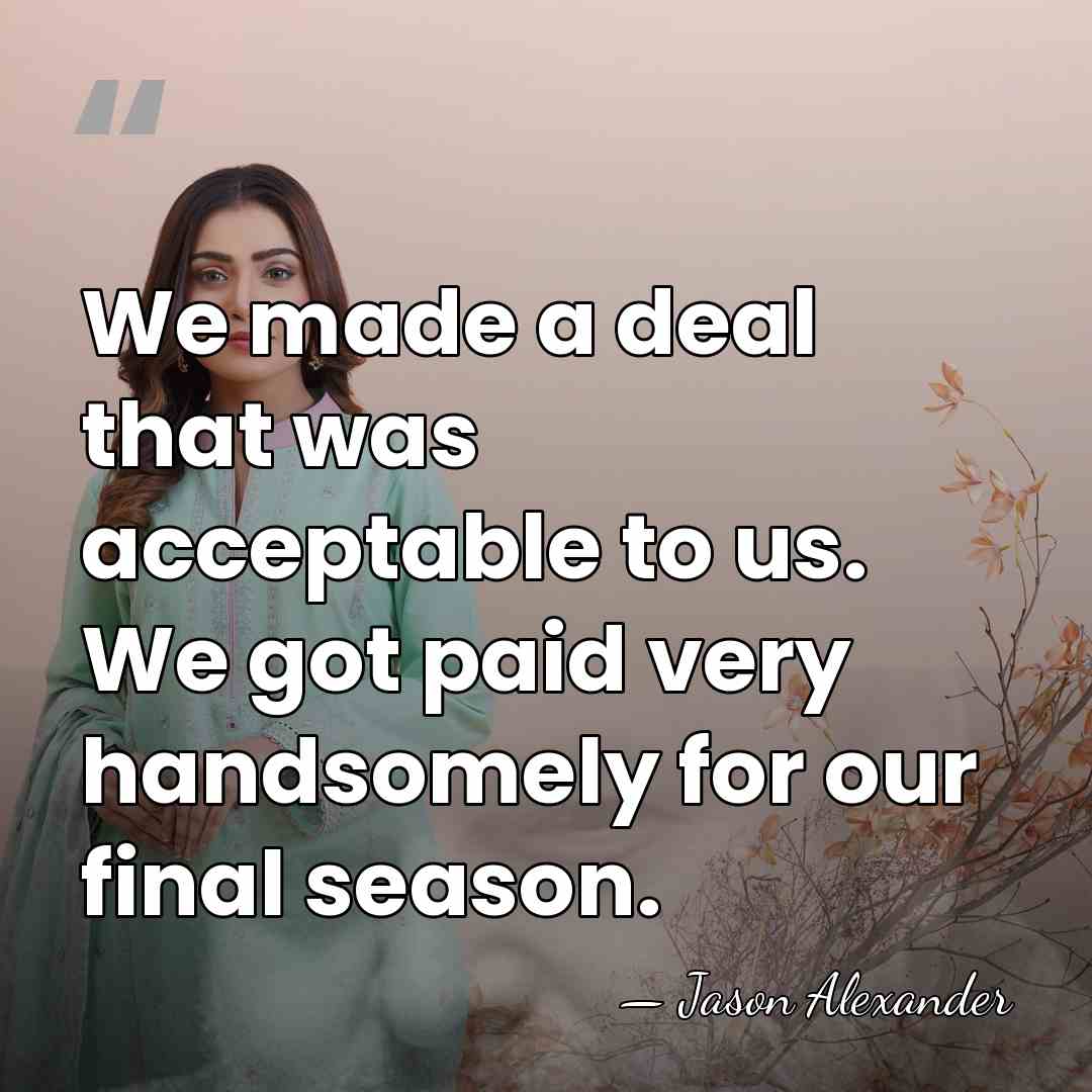 We made a deal that was acceptable to us. We got paid&hellip; - Jason Alexander