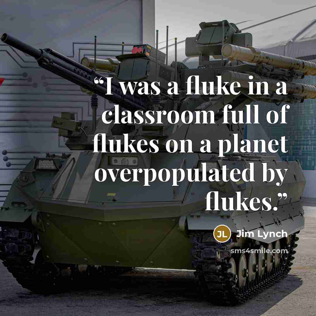 “I was a fluke in a classroom full of flukes on a planet overpopulated by flukes.” quote by Jim Lynch