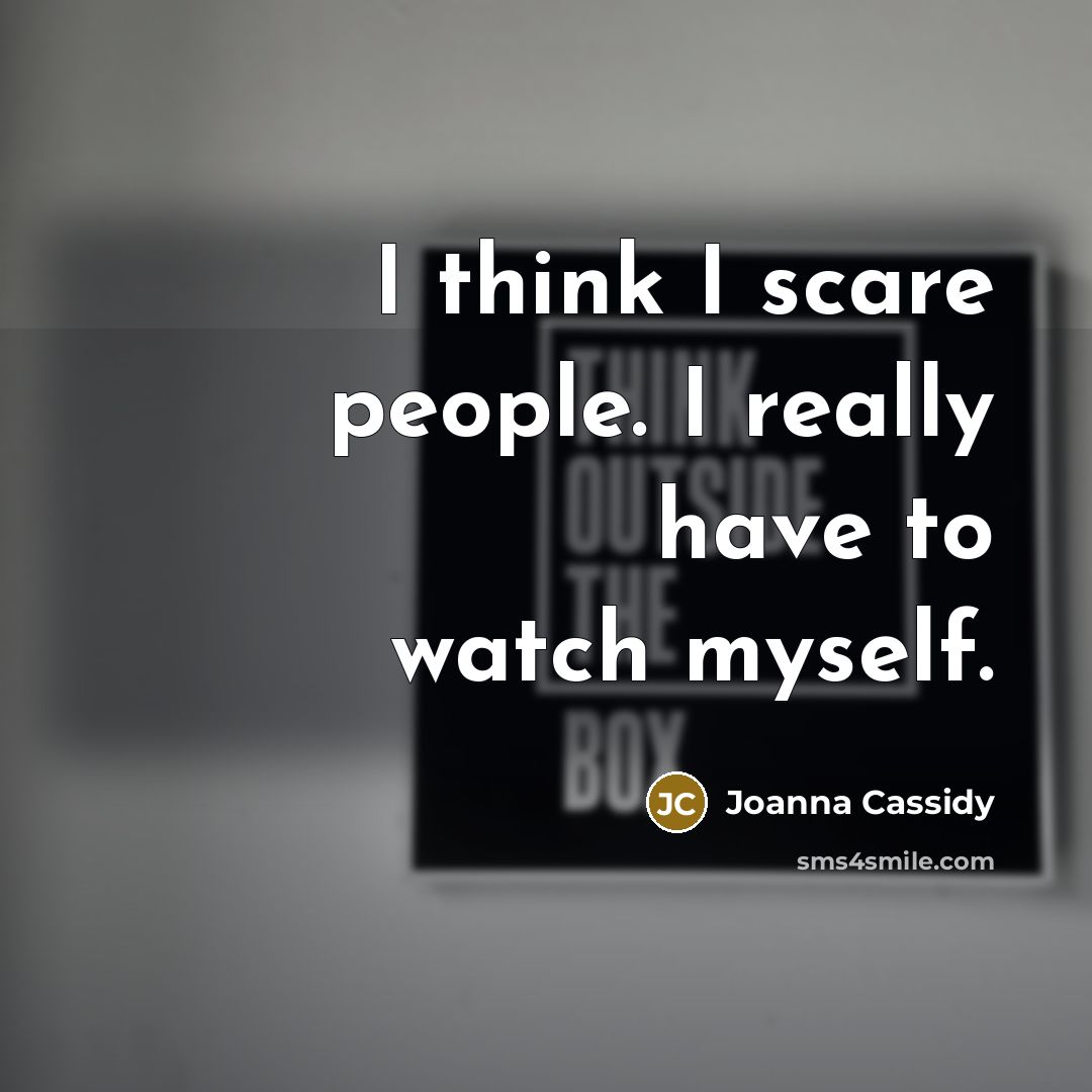 “I think I scare people. I really have to watch…” quote by Joanna Cassidy