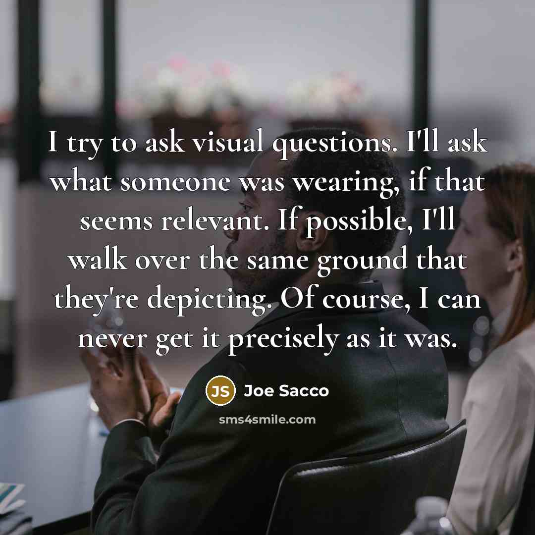 “I try to ask visual questions. I'll ask what someone…” quote by Joe Sacco