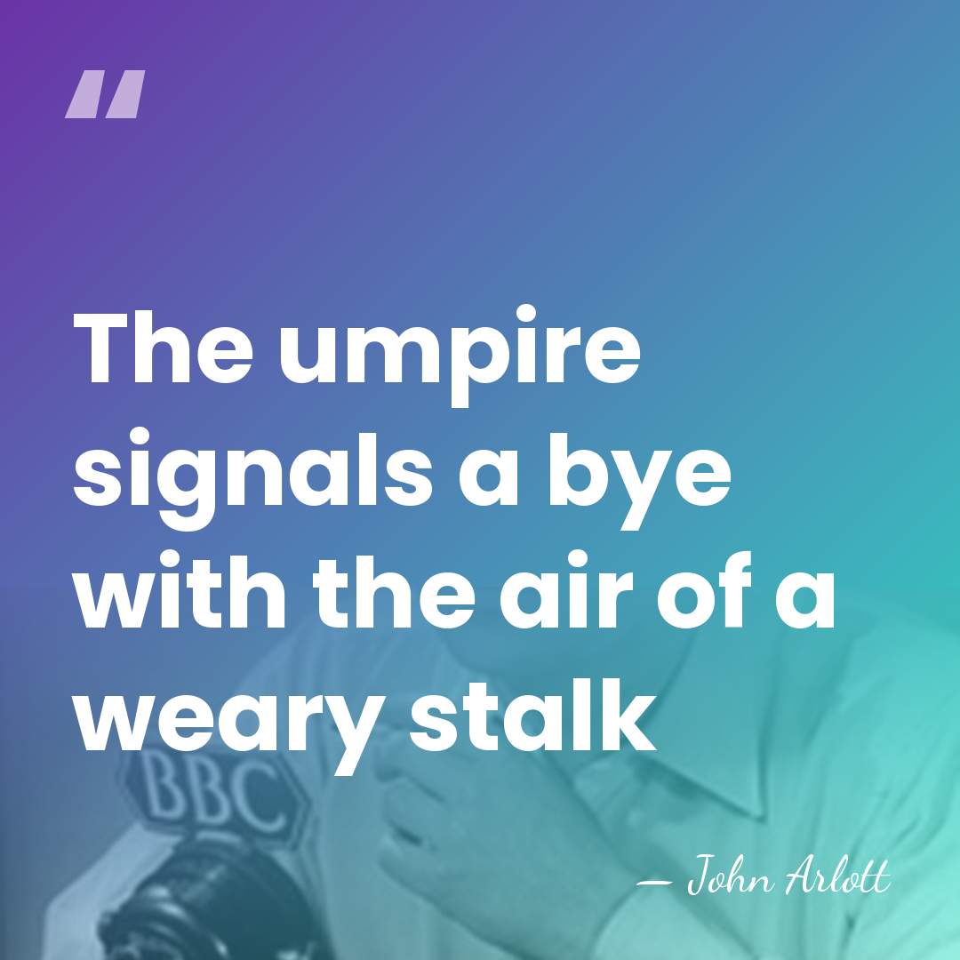 The umpire signals a bye with the air of a weary stalk - John Arlott