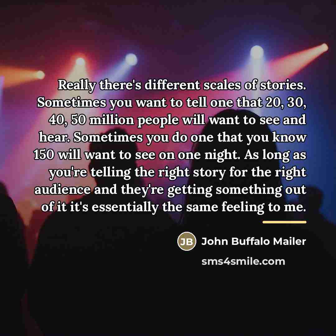“Really there's different scales of stories. Sometimes you want to…” quote by John Buffalo Mailer