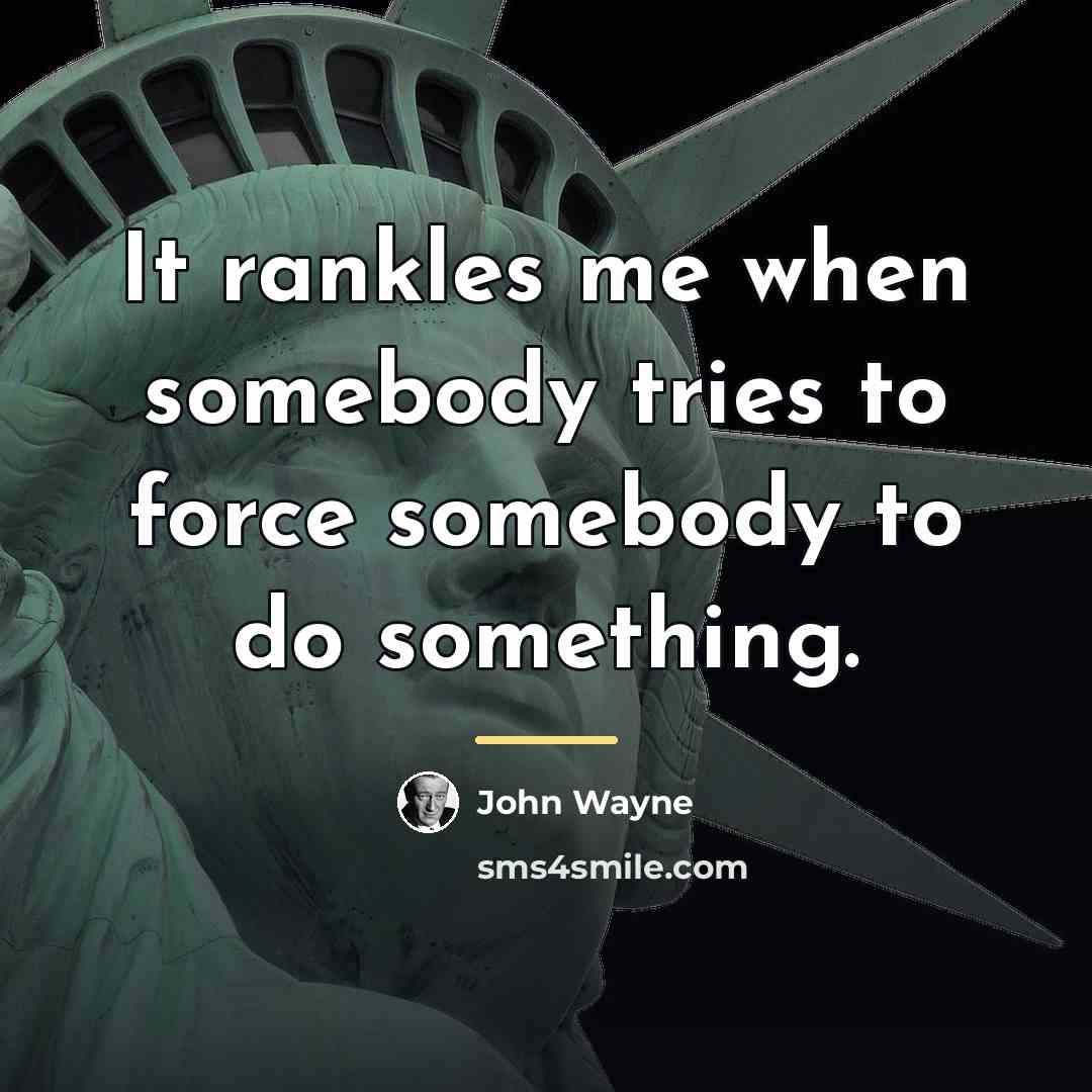 “It rankles me when somebody tries to force somebody to…” quote by John Wayne