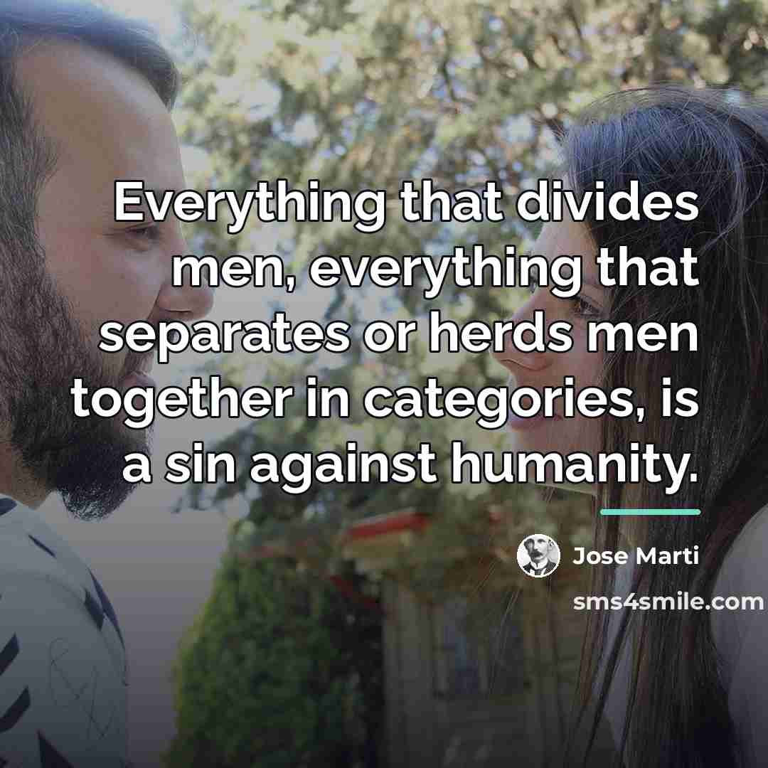 “Everything that divides men, everything that separates or herds men…” quote by Jose Marti