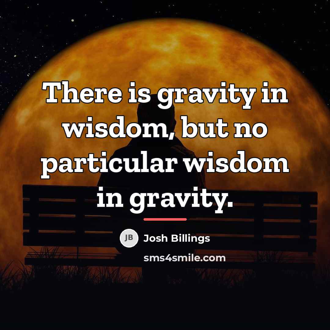 “There is gravity in wisdom, but no particular wisdom in…” quote by Josh Billings