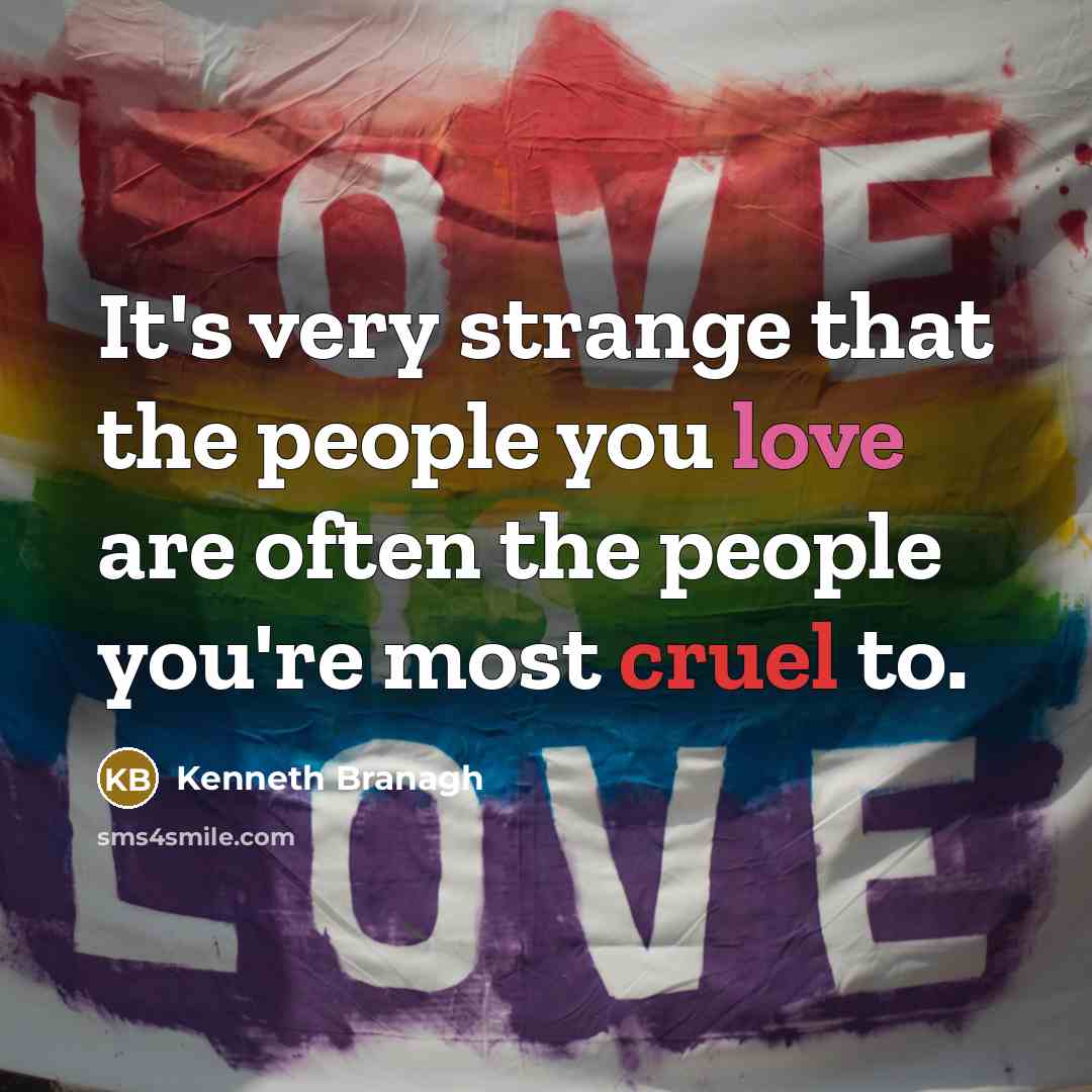“It's very strange that the people you love are often the people you're most cruel to.” quote by Kenneth Branagh