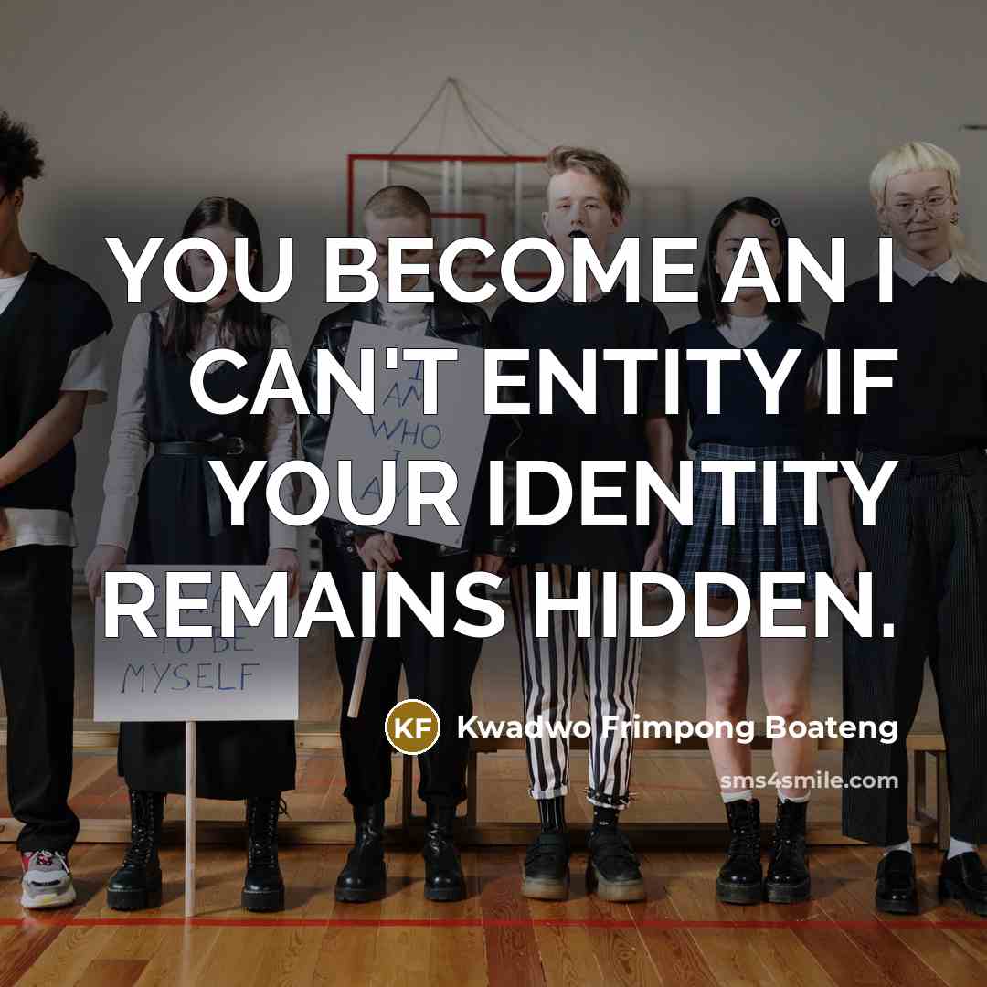 “YOU BECOME AN I CAN'T ENTITY IF YOUR IDENTITY REMAINS HIDDEN.” quote by Kwadwo Frimpong Boateng