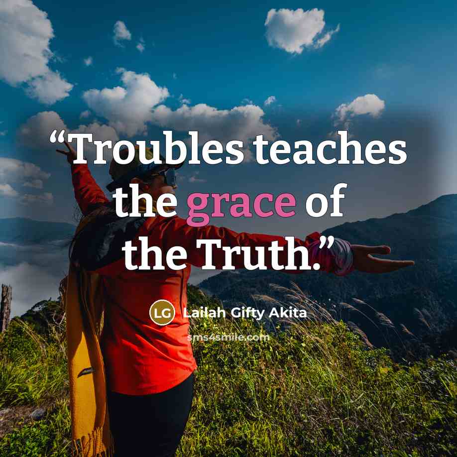 “Troubles teaches the grace of the Truth.” quote by Lailah Gifty Akita