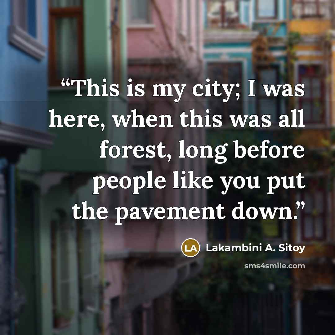“This is my city; I was here, when this was all forest, long before people like you put the pavement down.” quote by Lakambini A. Sitoy