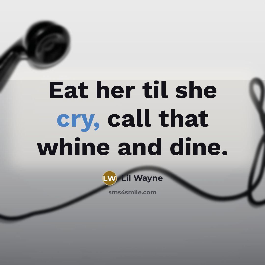 “Eat her til she cry, call that whine and dine.…” quote by Lil Wayne