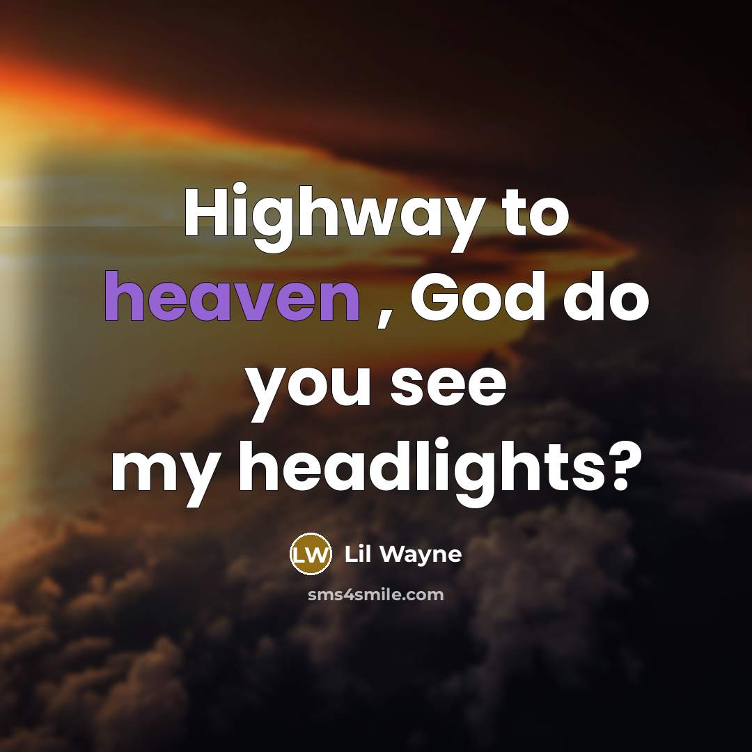 “Highway to heaven , God do you see my headlights?…” quote by Lil Wayne