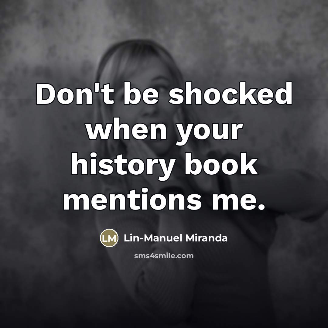“Don't be shocked when your history book mentions me.…” quote by Lin-Manuel Miranda