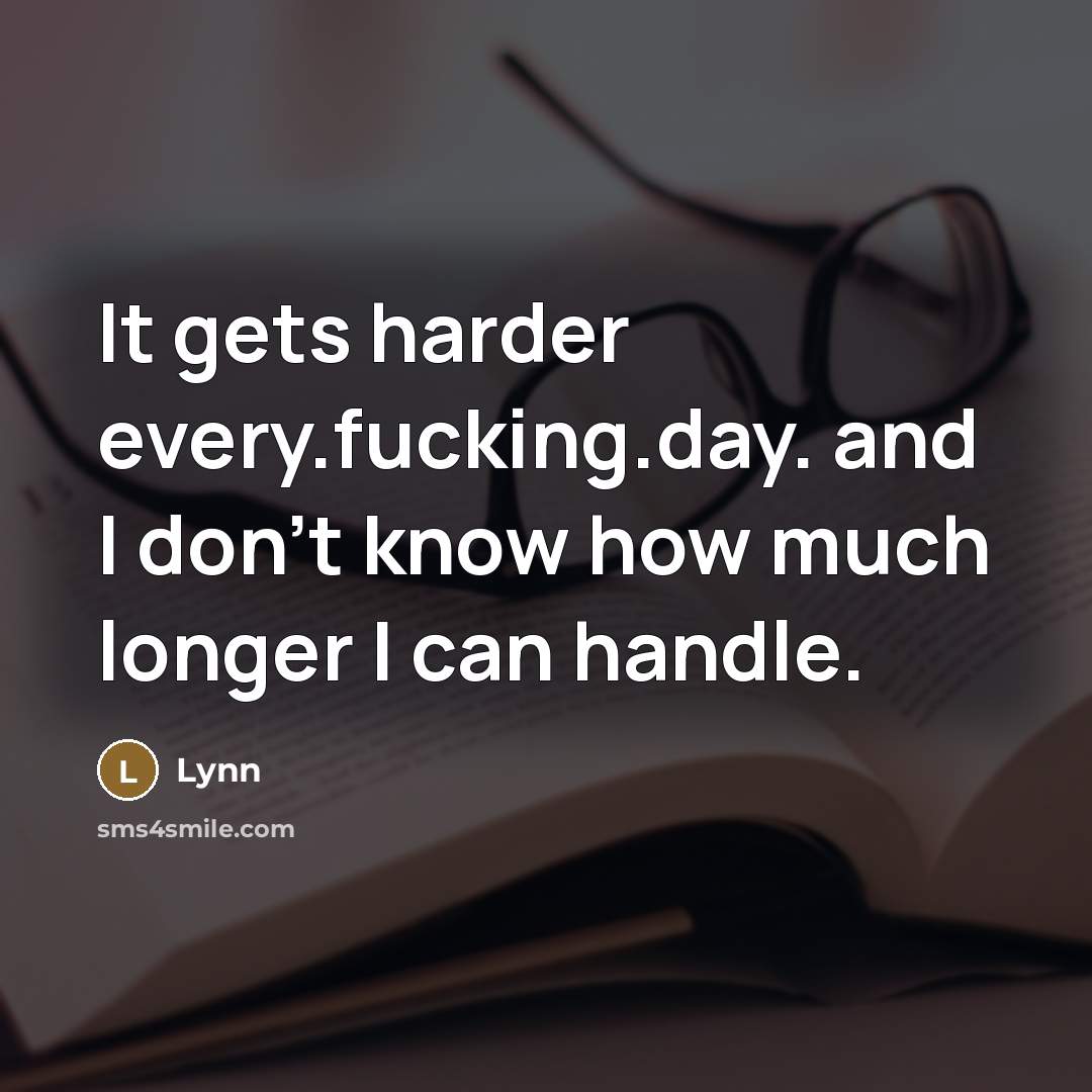 “It gets harder every.fucking.day. and I don't know how much…” quote by Lynn