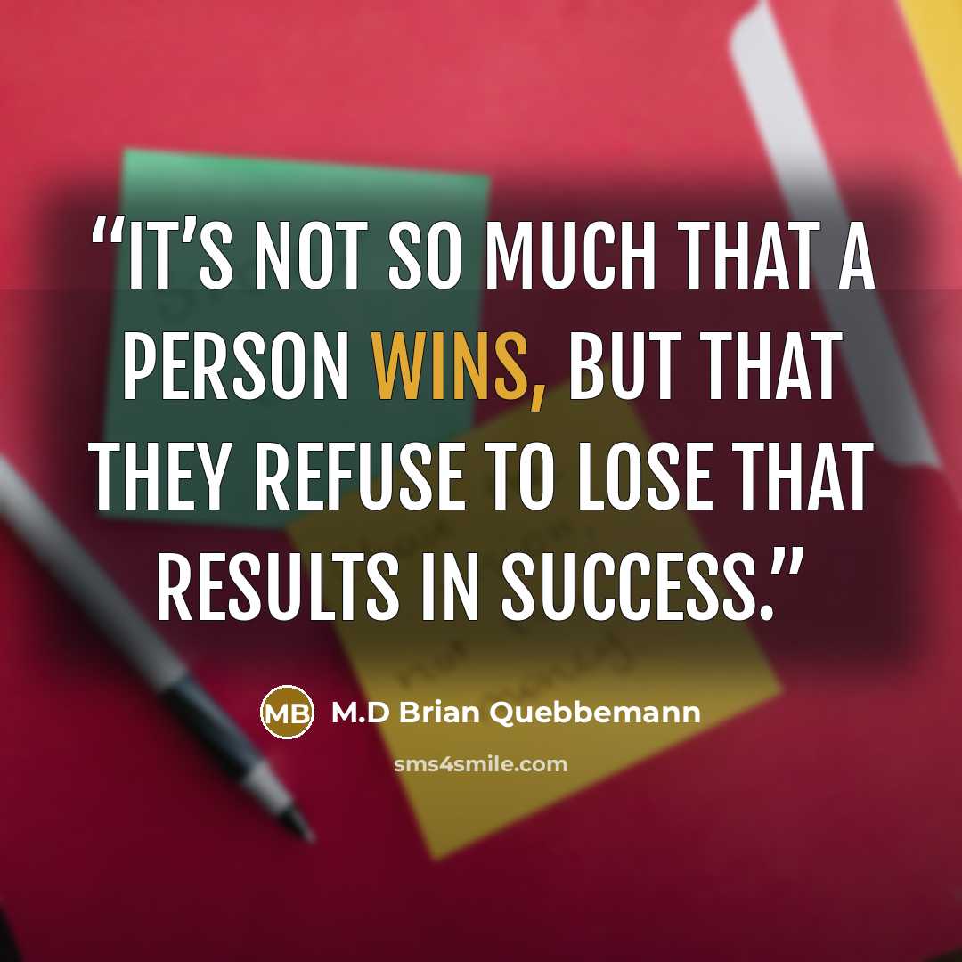 “It’s not so much that a person wins, but that they refuse to lose that results in success.” quote by M.D Brian Quebbemann