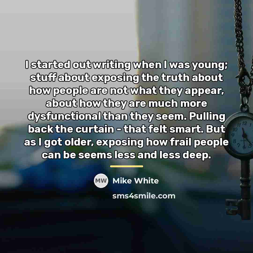 “I started out writing when I was young; stuff about…” quote by Mike White