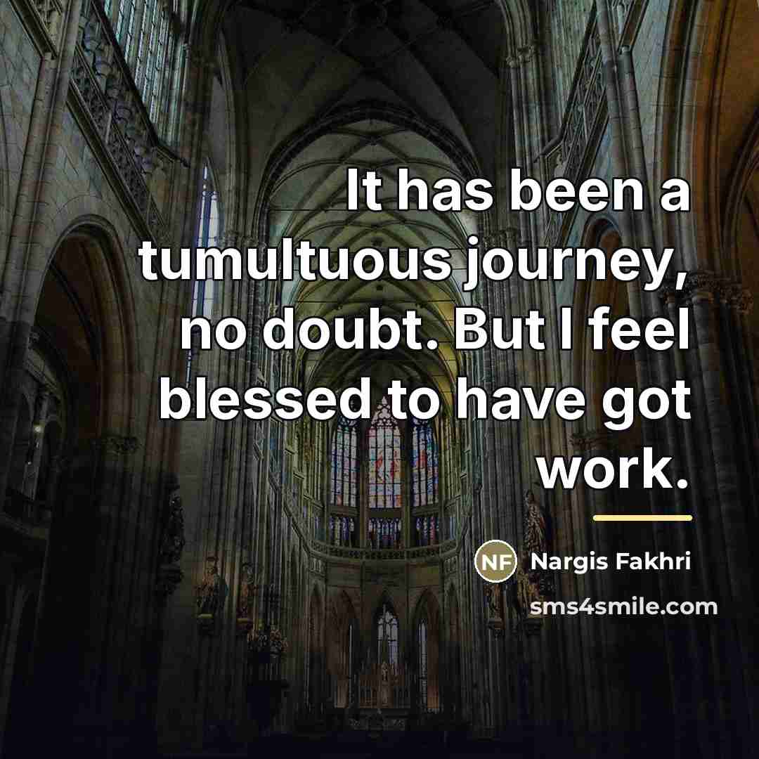 “It has been a tumultuous journey, no doubt. But I…” quote by Nargis Fakhri