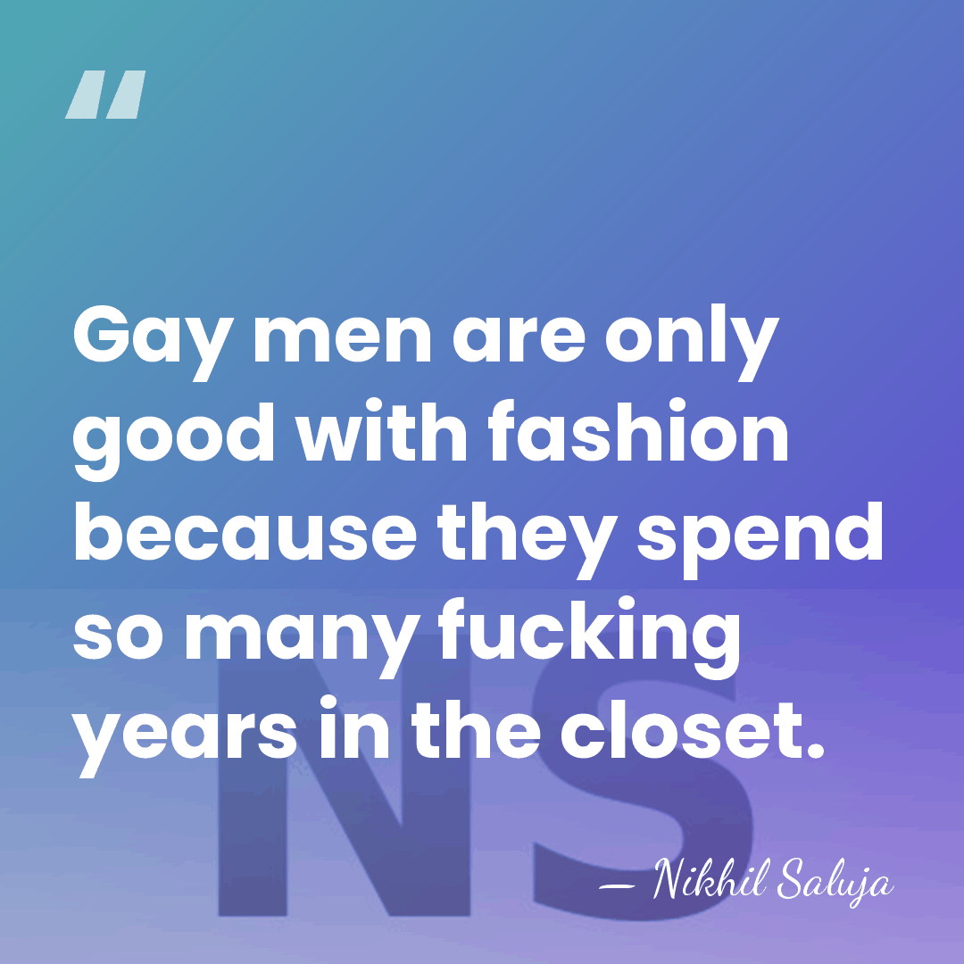 Gay men are only good with fashion because they spend so many&hellip; - Nikhil Saluja