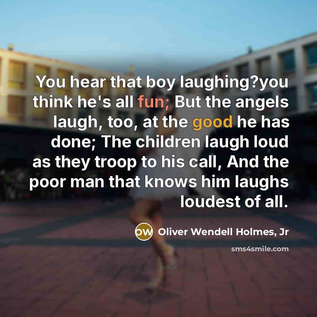 “You hear that boy laughing?you think he's all fun; But…” quote by Oliver Wendell Holmes, Jr