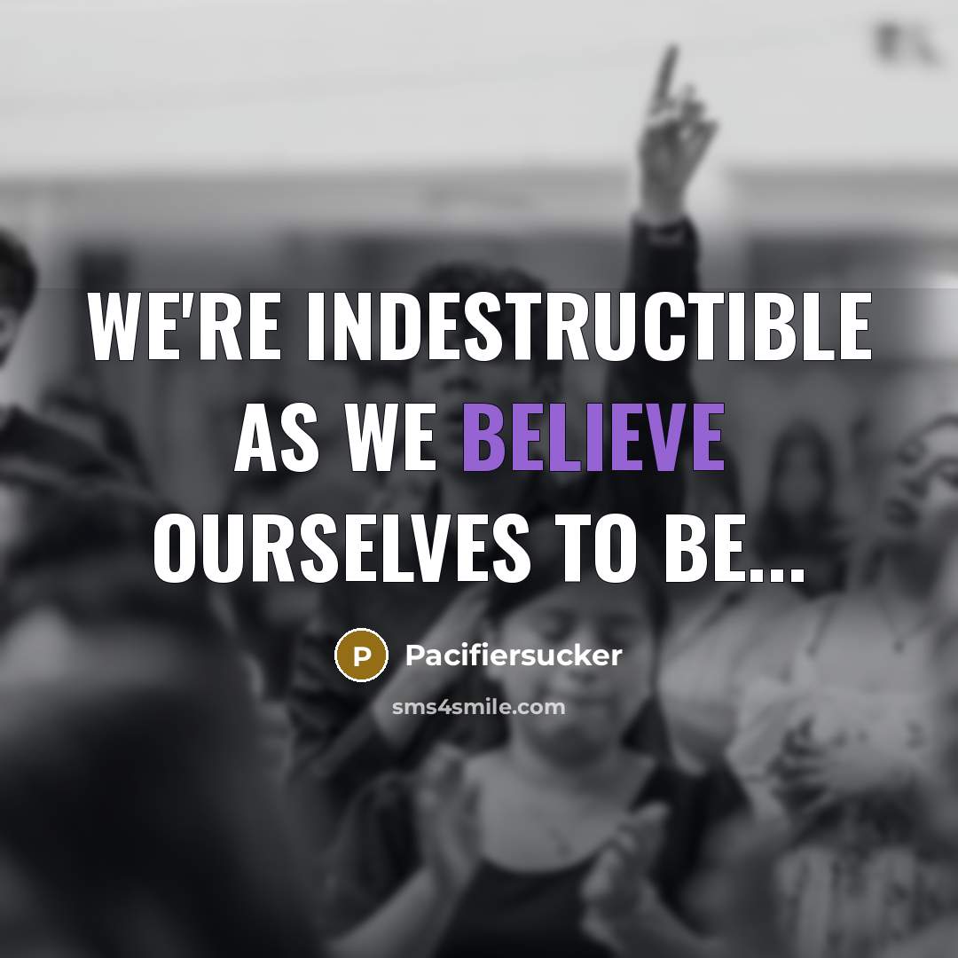 “We're Indestructible As We Believe Ourselves To Be...…” quote by Pacifiersucker