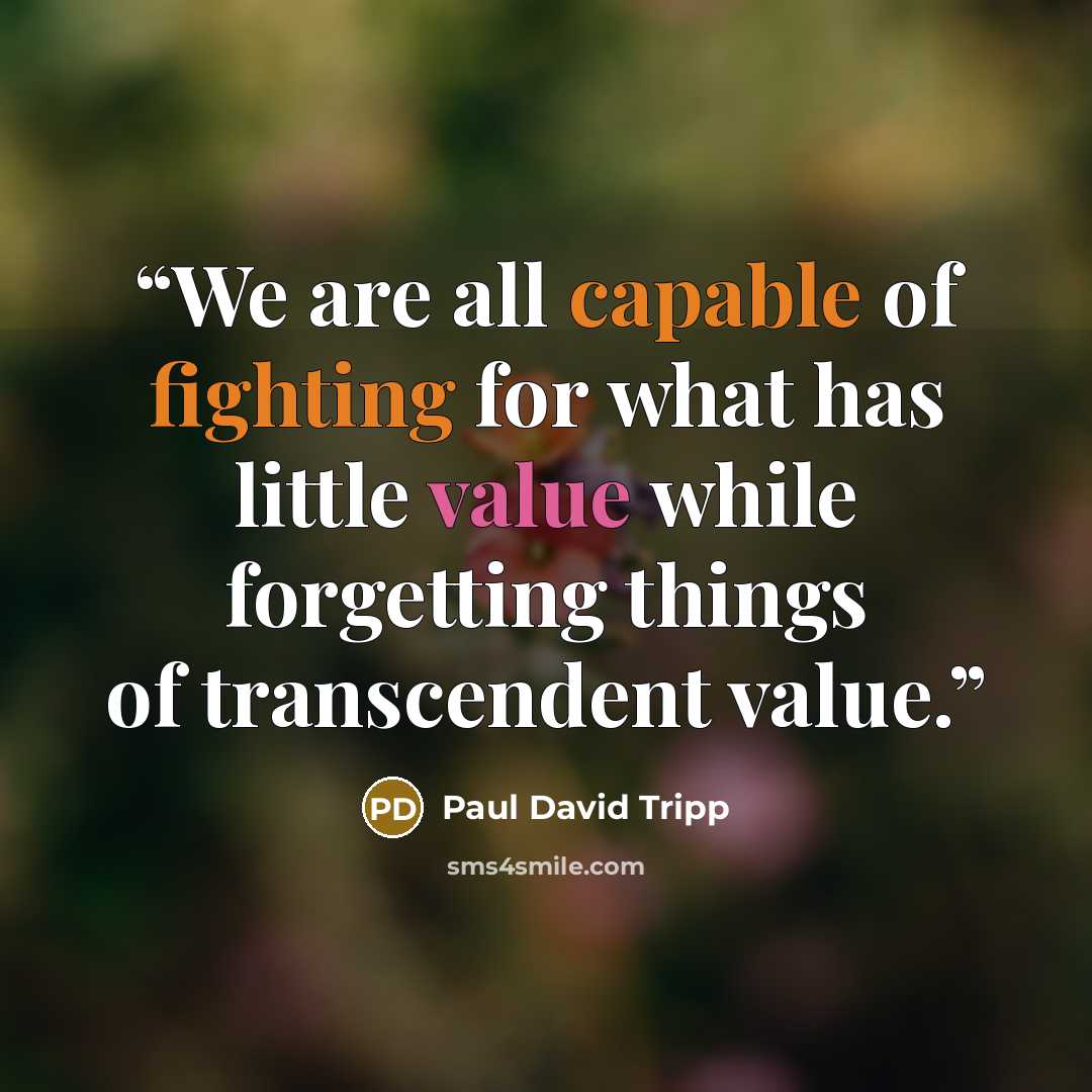 “We are all capable of fighting for what has little value while forgetting things of transcendent value.” quote by Paul David Tripp