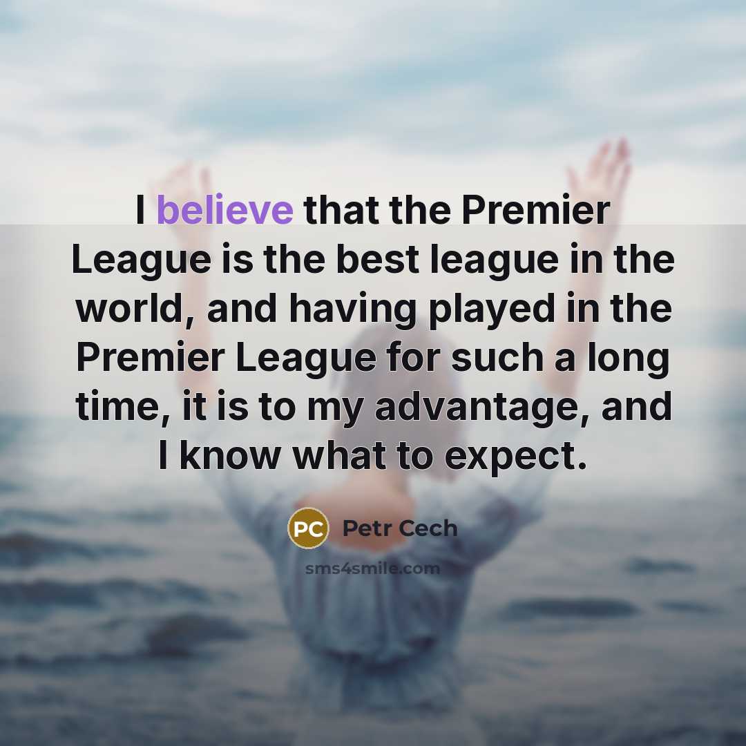 “I believe that the Premier League is the best league…” quote by Petr Cech