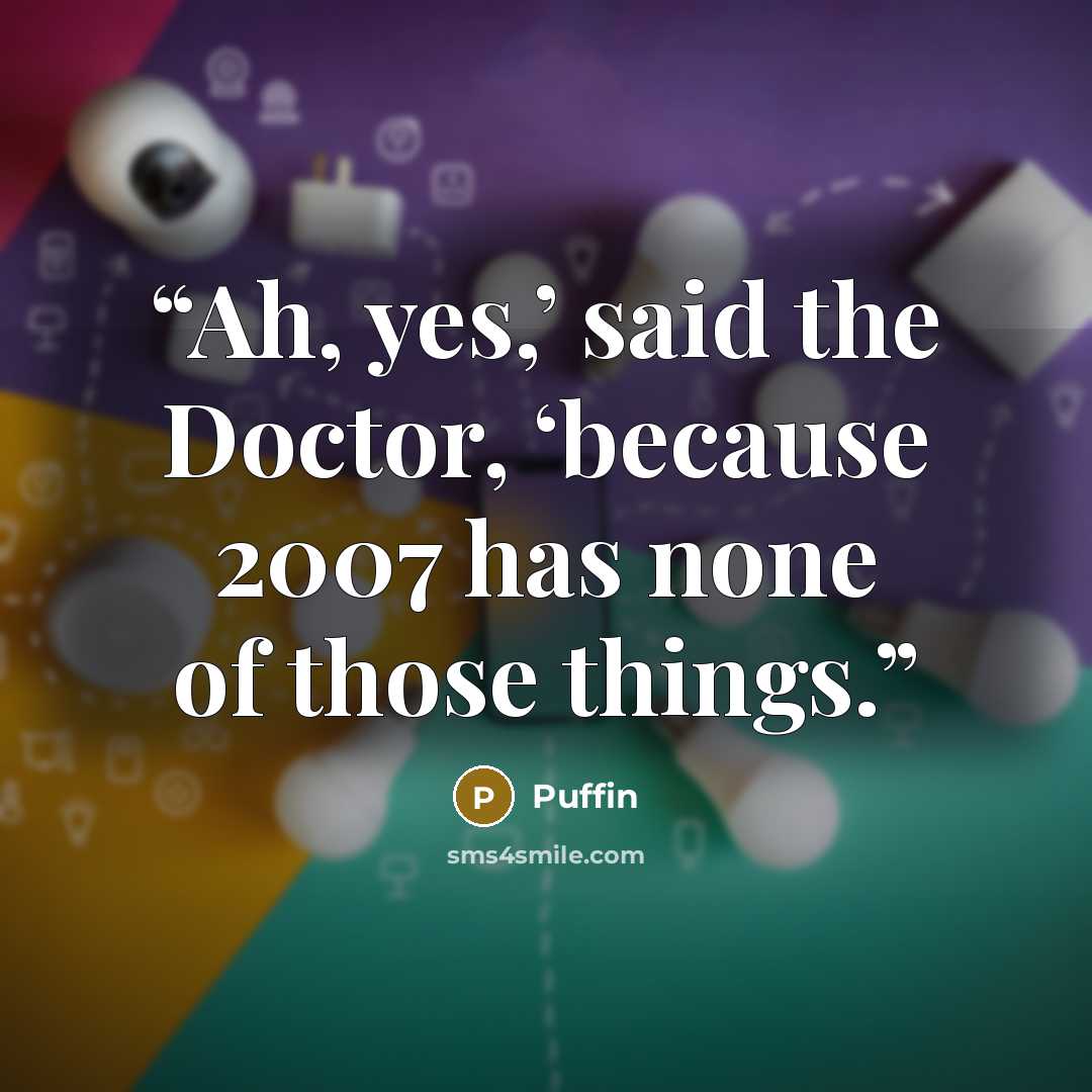 “Ah, yes,’ said the Doctor, ‘because 2007 has none of those things.” quote by Puffin