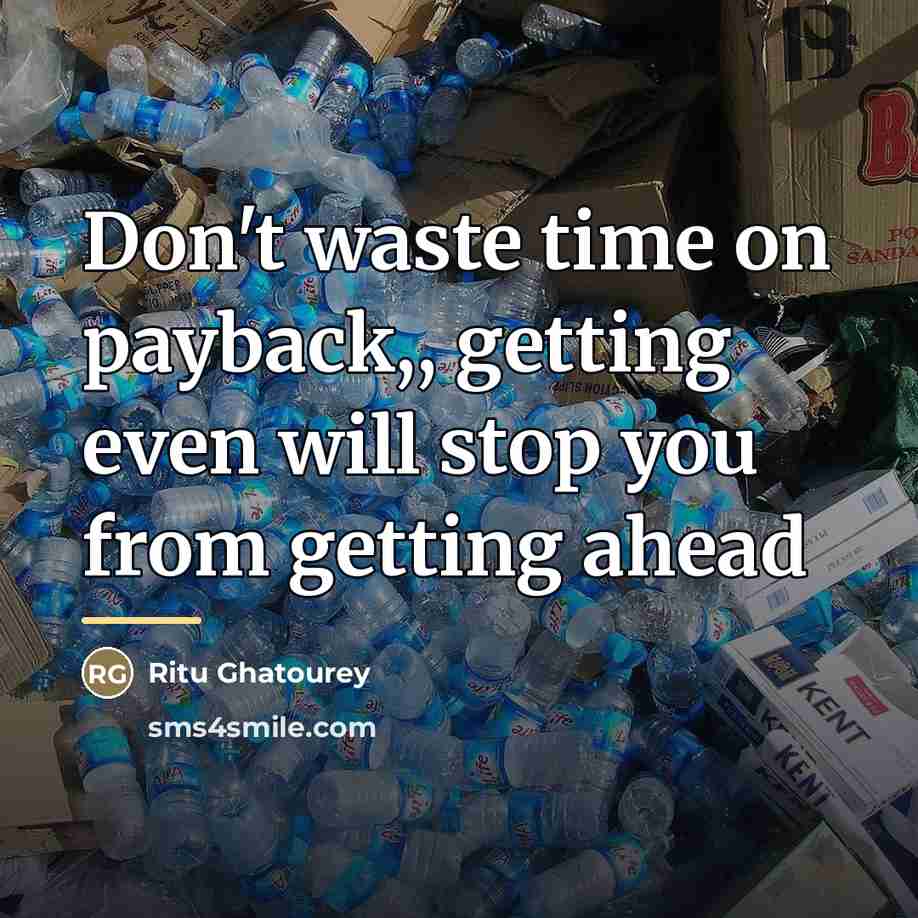“Don't waste time on payback,, getting even will stop you…” quote by Ritu Ghatourey