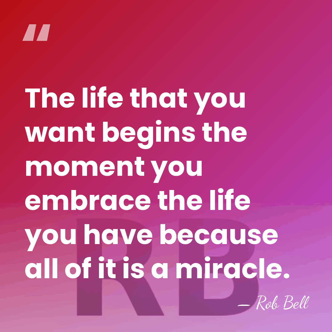 The life that you want begins the moment you embrace the life&hellip; - Rob Bell