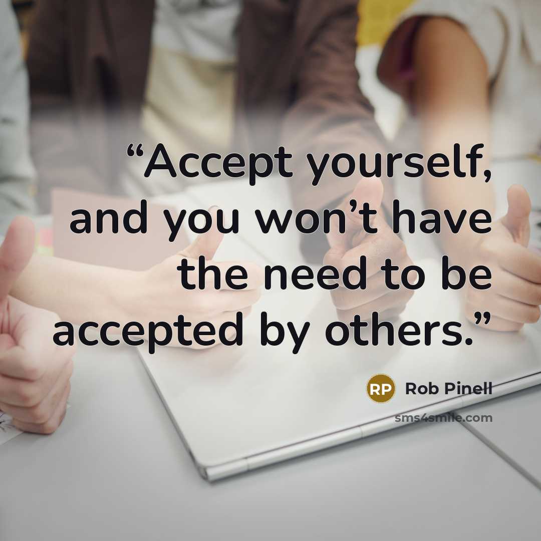 “Accept yourself, and you won’t have the need to be accepted by others.” quote by Rob Pinell