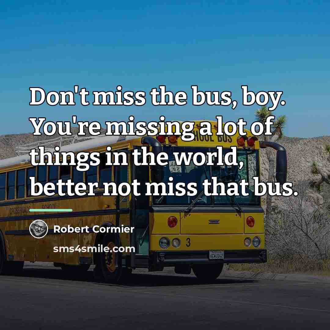 “Don't miss the bus, boy. You're missing a lot of…” quote by Robert Cormier