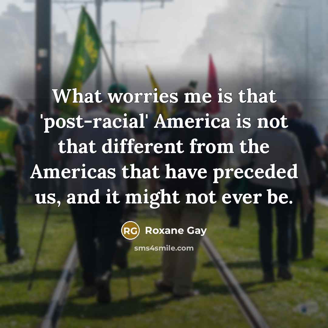 “What worries me is that 'post-racial' America is not that…” quote by Roxane Gay