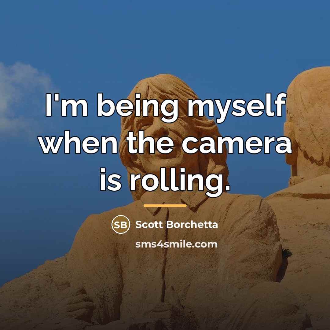 “I'm being myself when the camera is rolling.…” quote by Scott Borchetta