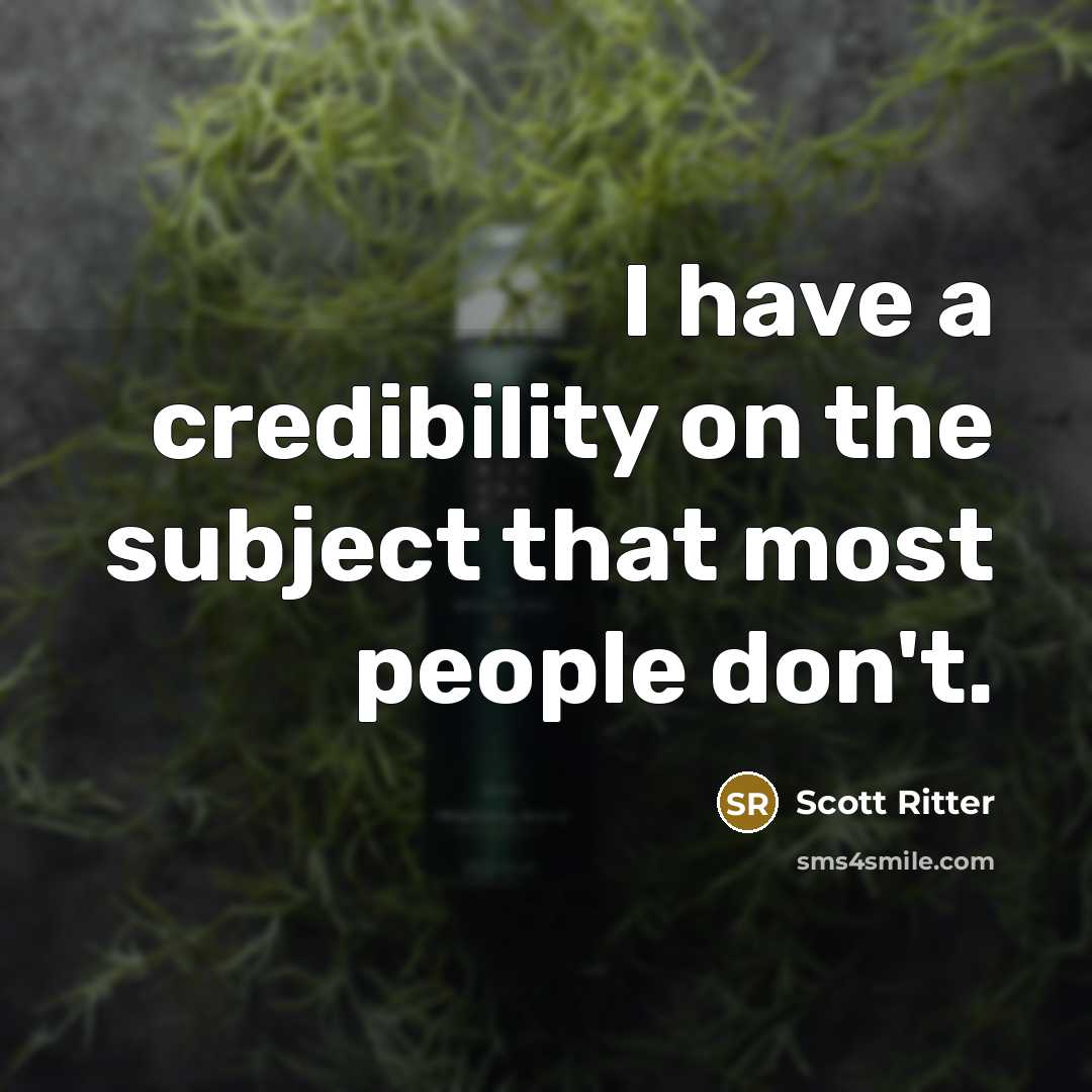 “I have a credibility on the subject that most people…” quote by Scott Ritter