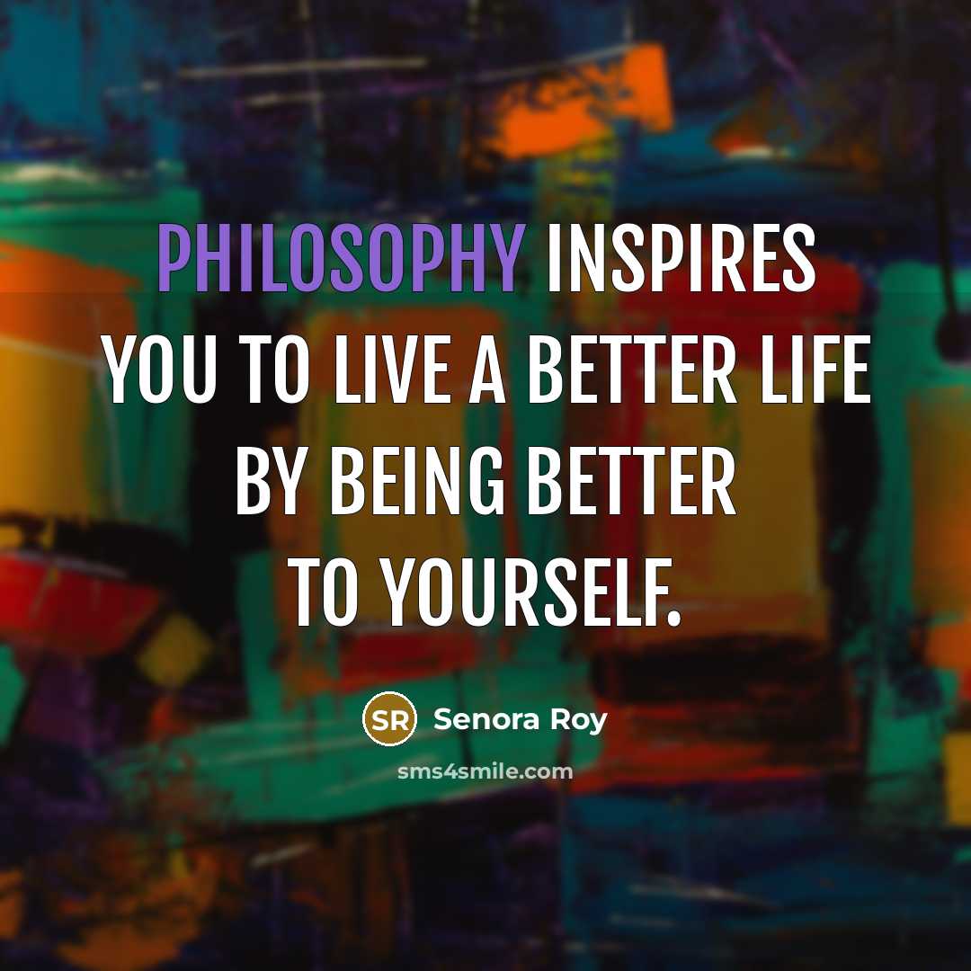 “Philosophy inspires you to live a better life by being…” quote by Senora Roy