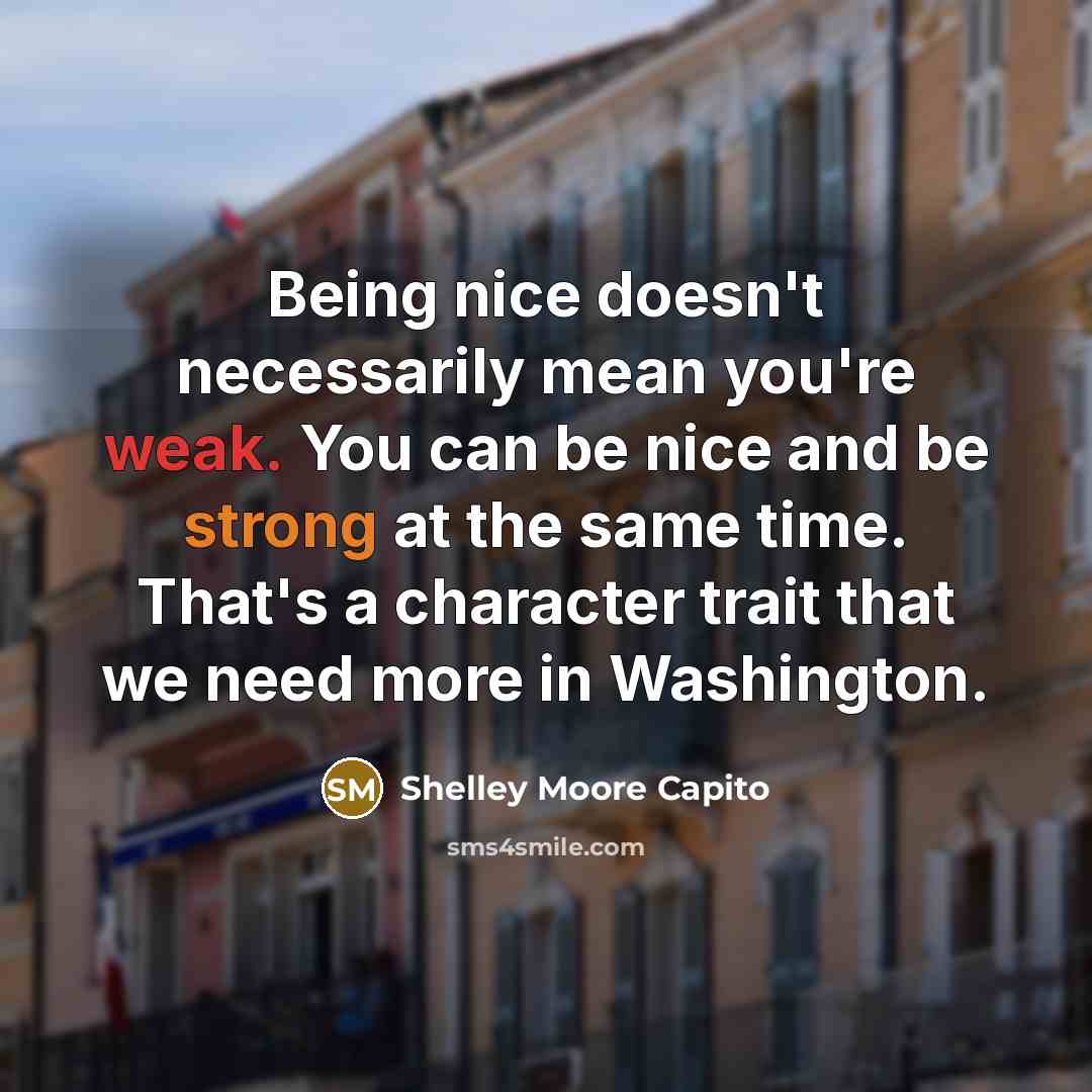 “Being nice doesn't necessarily mean you're weak. You can be…” quote by Shelley Moore Capito