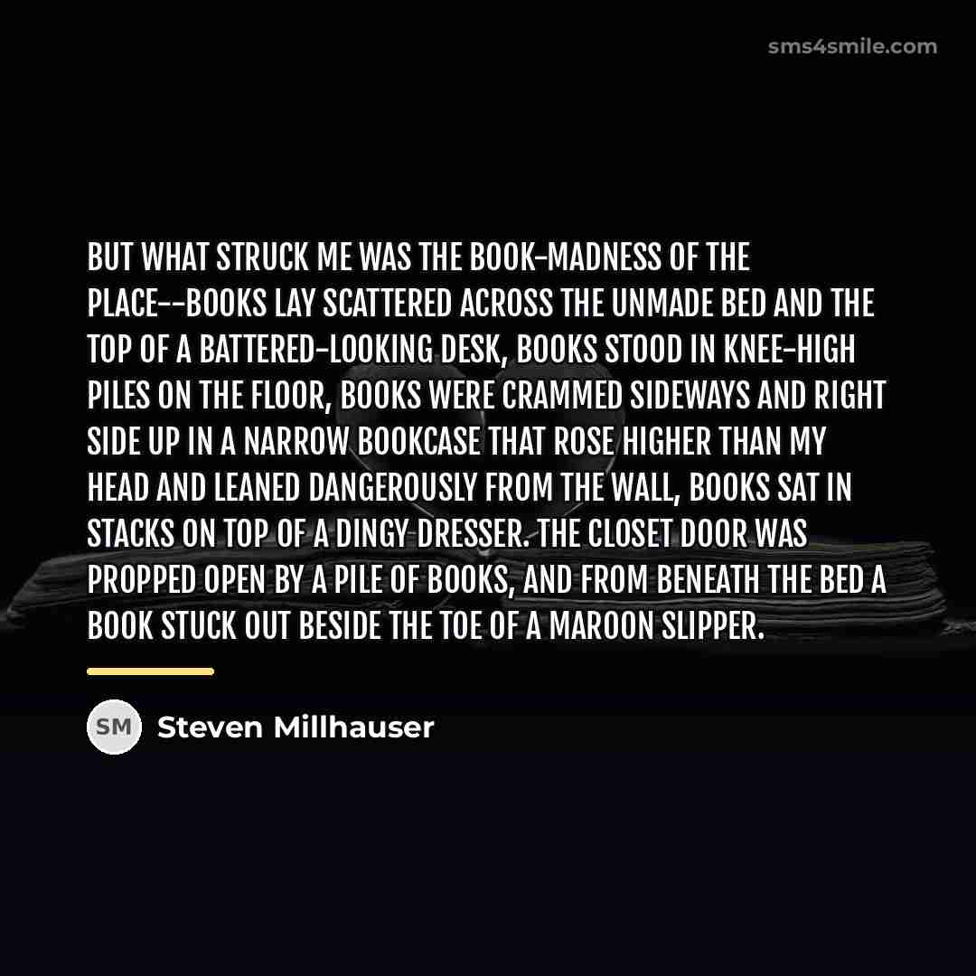 “But what struck me was the book-madness of the place--books…” quote by Steven Millhauser